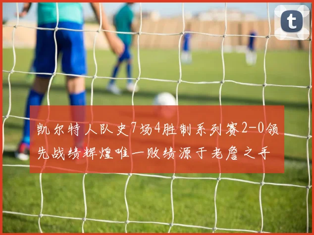 凯尔特人队史7场4胜制系列赛2-0领先战绩辉煌唯一败绩源于老詹之手