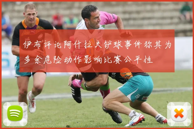伊布评论阿什拉夫铲球事件称其为多余危险动作影响比赛公平性