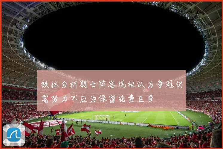 铁林分析骑士阵容现状认为争冠仍需努力不应为保留花费巨资