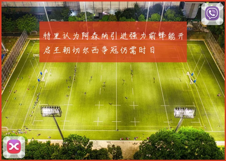 特里认为阿森纳引进强力前锋能开启王朝切尔西争冠仍需时日