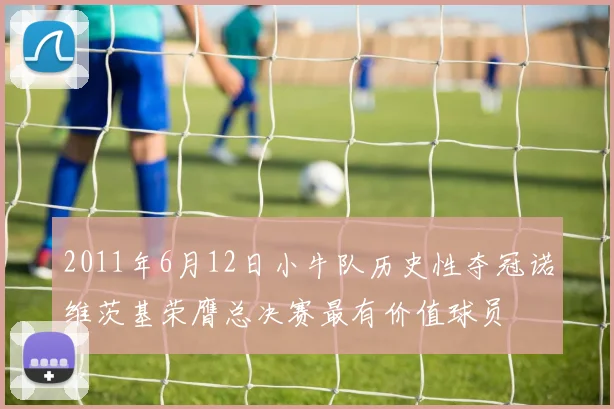 2011年6月12日小牛队历史性夺冠诺维茨基荣膺总决赛最有价值球员