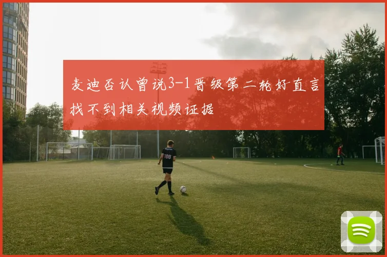 麦迪否认曾说3-1晋级第二轮好直言找不到相关视频证据