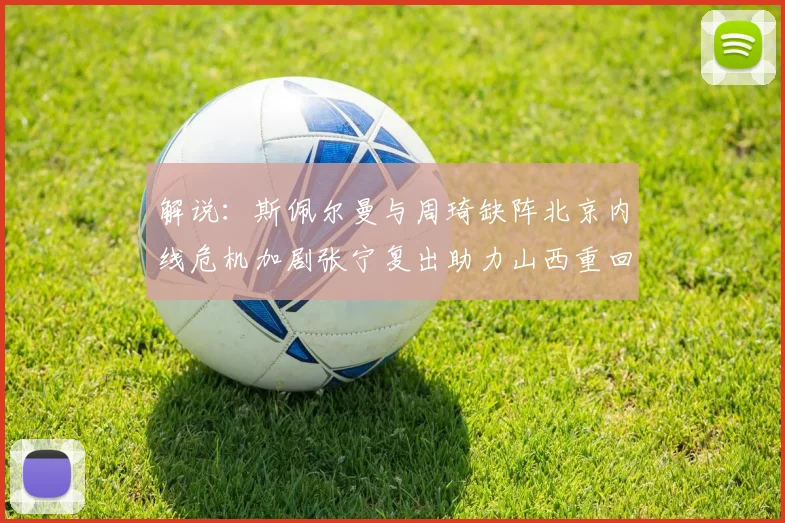 解说：斯佩尔曼与周琦缺阵北京内线危机加剧张宁复出助力山西重回正轨
